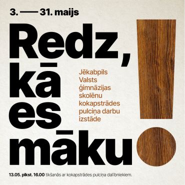 Jēkabpils Valsts ģimnāzijas skolēnu kokapstrādes pulciņa darbu izstāde “Redz, kā es māku!” 